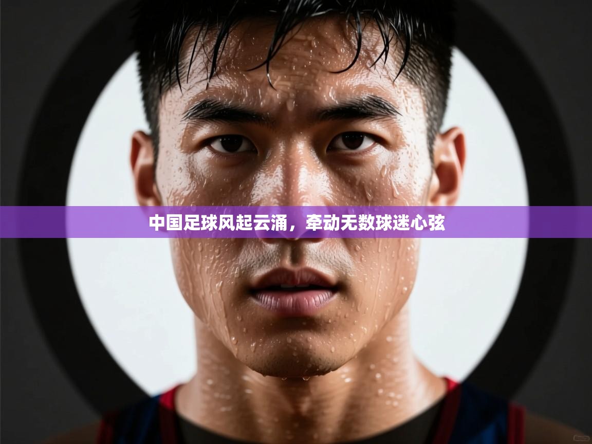 中国足球风起云涌，牵动无数球迷心弦  第1张