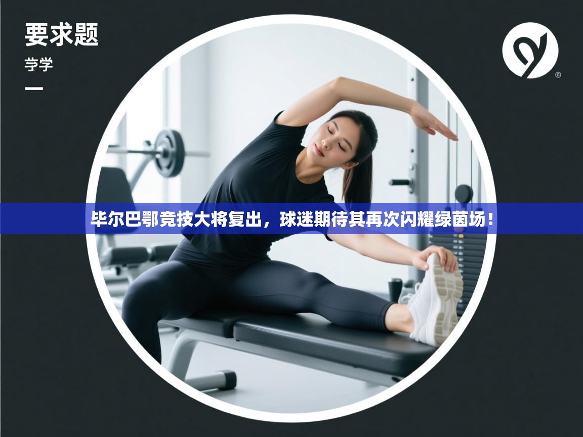 毕尔巴鄂竞技大将复出,球迷期待其再次闪耀绿茵场! 第2张
