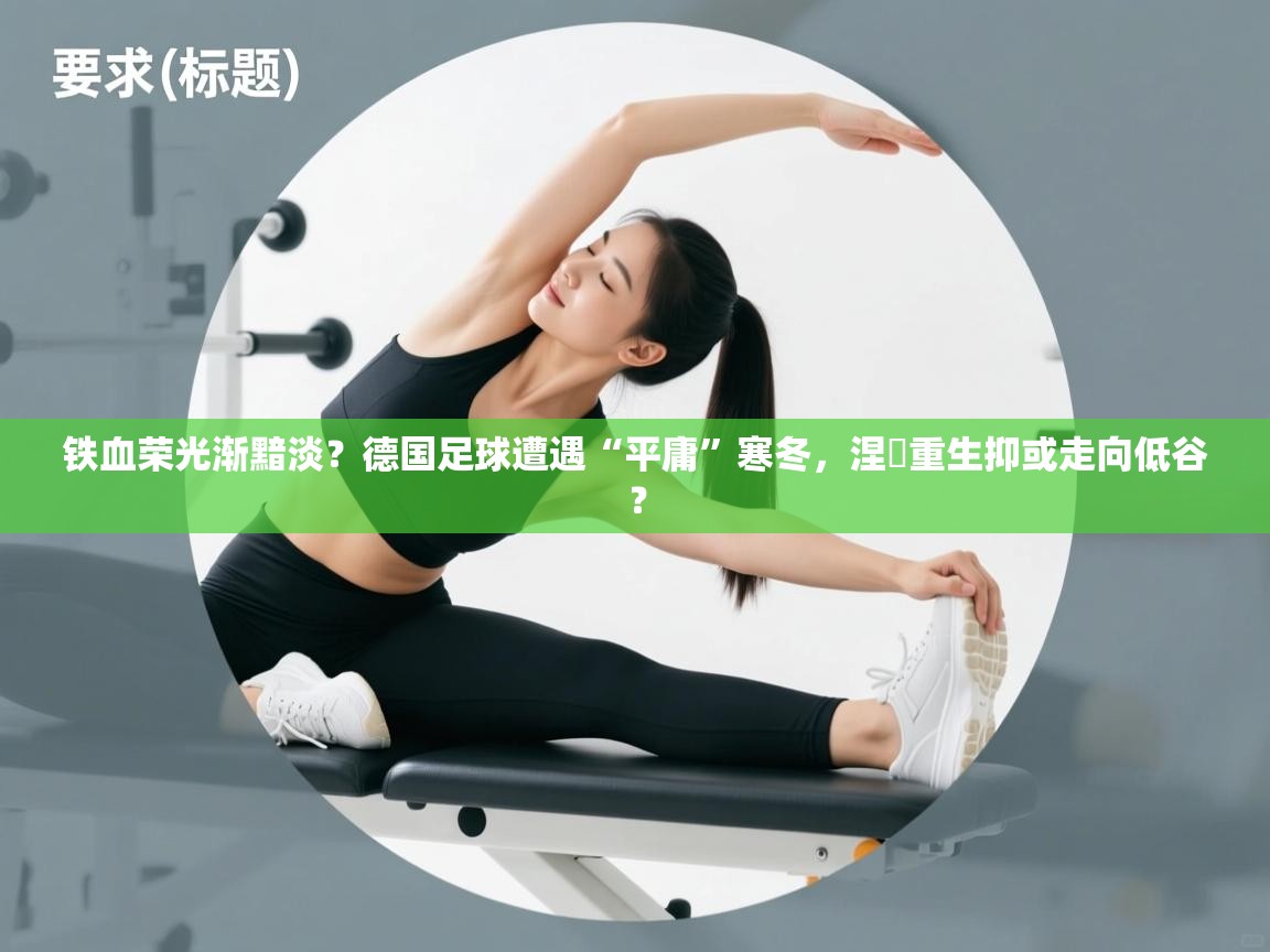 铁血荣光渐黯淡？德国足球遭遇“平庸”寒冬，涅槃重生抑或走向低谷？
