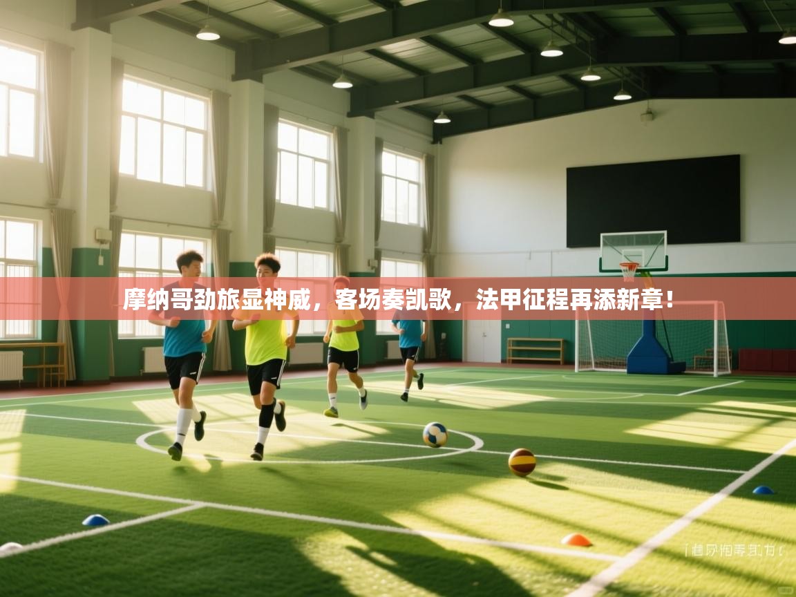 摩纳哥劲旅显神威,客场奏凯歌,法甲征程再添新章! 第2张